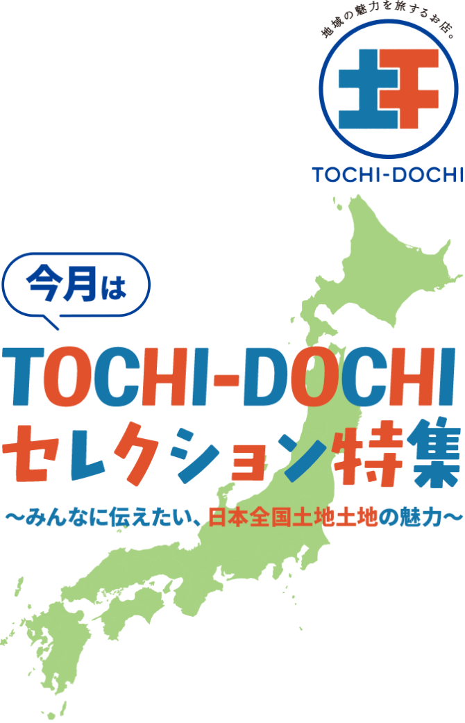 今月はTOCHI-DOCHIセレクション特集 みんなに伝えたい、日本全国土地土地の魅力